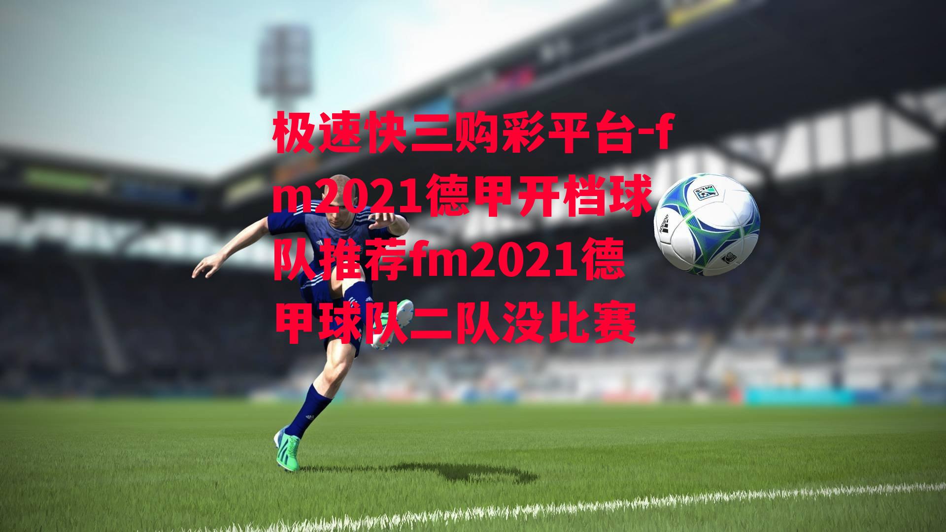 fm2021德甲开档球队推荐fm2021德甲球队二队没比赛